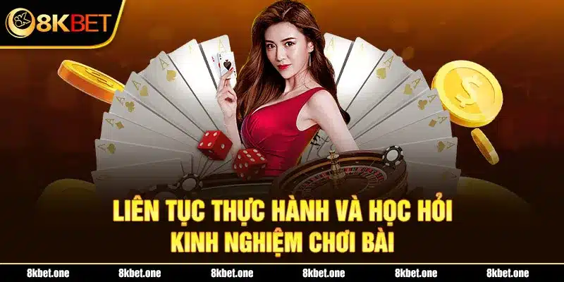 Liên tục thực hành và học hỏi kinh nghiệm chơi bài