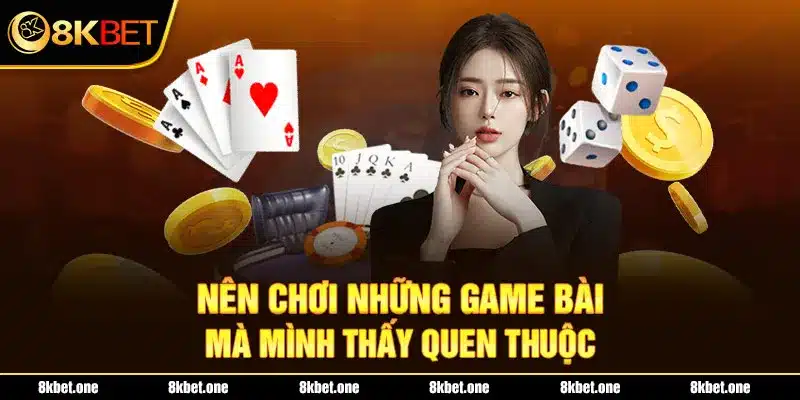 Nên chơi những game bài mà mình thấy quen thuộc