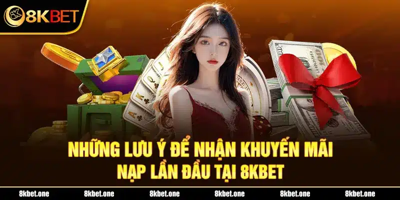 Những lưu ý để nhận khuyến mãi nạp lần đầu tại 8Kbet