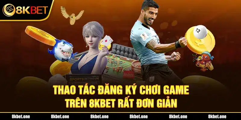 Thao tác đăng ký chơi game trên 8Kbet rất đơn giản