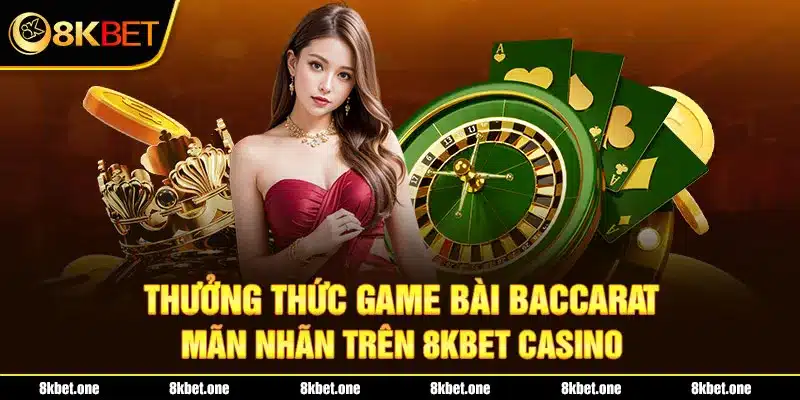 Thưởng thức game bài Baccarat mãn nhãn trên 8Kbet casino