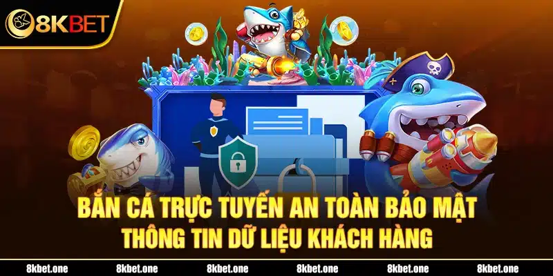 Bắn cá trực tuyến an toàn bảo mật thông tin dữ liệu khách hàng