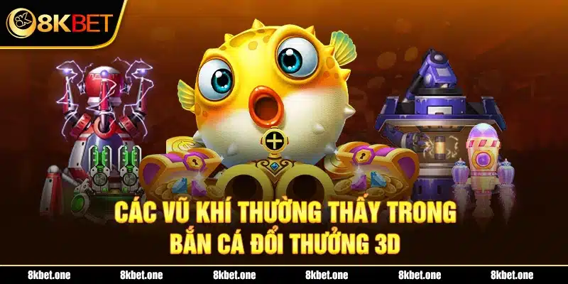 Các vũ khí thường thấy trong bắn cá đổi thưởng 3D