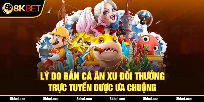 Lý do Bắn cá ăn xu đổi thưởng trực tuyến được ưa chuộng