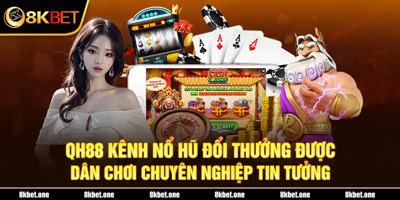 QH88 kênh nổ hũ đổi thưởng được dân chơi chuyên nghiệp tin tưởng