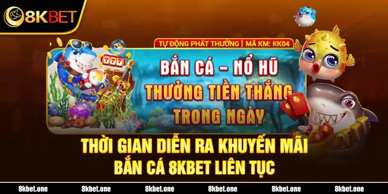 Thời gian diễn ra khuyến mãi bắn cá 8Kbet liên tục