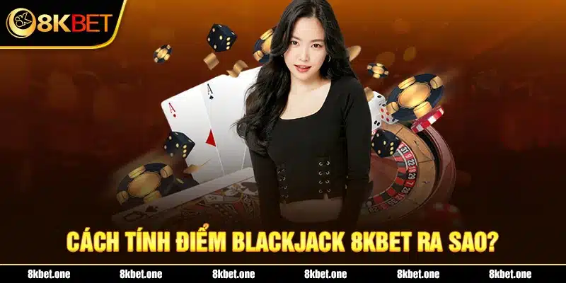 Cách tính điểm blackjack 8Kbet ra sao?