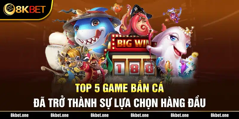 Top 5 game bắn cá đã trở thành sự lựa chọn hàng đầu