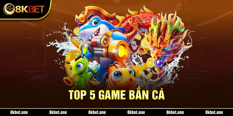 Top 5 game bắn cá 8kbet giới thiệu